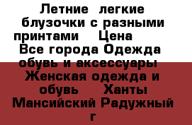 Летние, легкие блузочки с разными принтами  › Цена ­ 300 - Все города Одежда, обувь и аксессуары » Женская одежда и обувь   . Ханты-Мансийский,Радужный г.